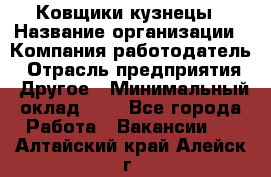 Ковщики-кузнецы › Название организации ­ Компания-работодатель › Отрасль предприятия ­ Другое › Минимальный оклад ­ 1 - Все города Работа » Вакансии   . Алтайский край,Алейск г.